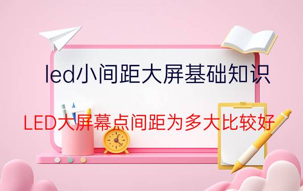 led小间距大屏基础知识 LED大屏幕点间距为多大比较好？